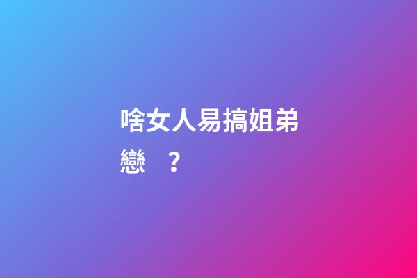 啥女人易搞姐弟戀？